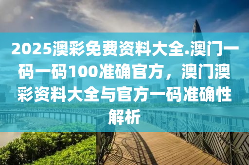 2025澳彩免费资料大全.澳门一码一码100准确官方，澳门澳彩资料大全与官方一码准确性解析