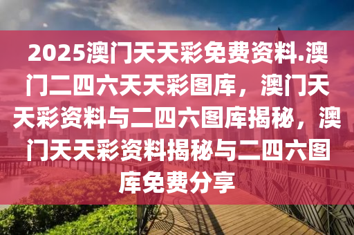 2025澳门天天彩免费资料.澳门二四六天天彩图库，澳门天天彩资料与二四六图库揭秘，澳门天天彩资料揭秘与二四六图库免费分享