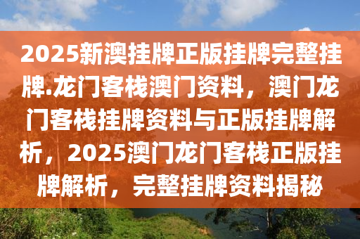 2025新澳挂牌正版挂牌完整挂牌.龙门客栈澳门资料，澳门龙门客栈挂牌资料与正版挂牌解析，2025澳门龙门客栈正版挂牌解析，完整挂牌资料揭秘