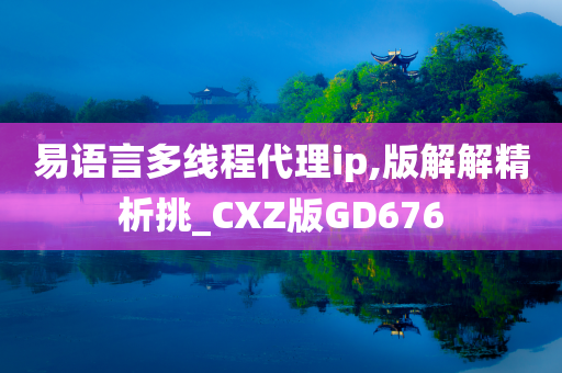 易语言多线程代理ip,版解解精析挑_CXZ版GD676