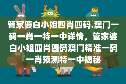 管家婆白小姐四肖四码.澳门一码一肖一特一中详情，管家婆白小姐四肖四码澳门精准一码一肖预测特一中揭秘