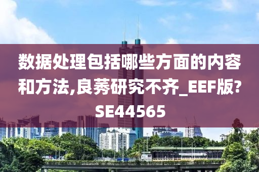 数据处理包括哪些方面的内容和方法,良莠研究不齐_EEF版?SE44565