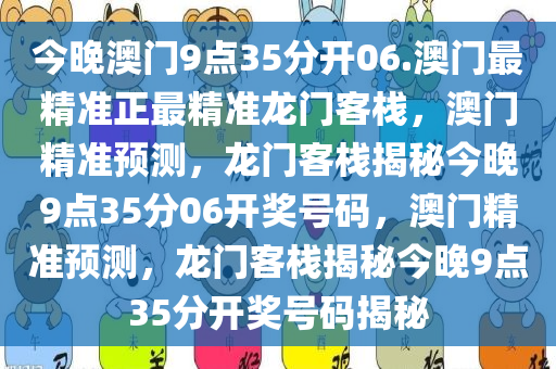 今晚澳门9点35分开06.澳门最精准正最精准龙门客栈，澳门精准预测，龙门客栈揭秘今晚9点35分06开奖号码，澳门精准预测，龙门客栈揭秘今晚9点35分开奖号码揭秘