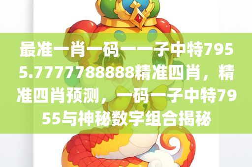 最准一肖一码一一子中特7955.7777788888精准四肖，精准四肖预测，一码一子中特7955与神秘数字组合揭秘