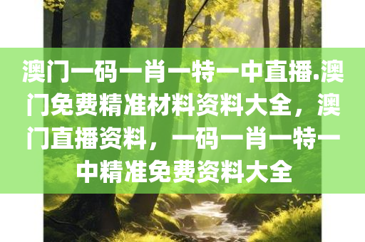 澳门一码一肖一特一中直播.澳门免费精准材料资料大全，澳门直播资料，一码一肖一特一中精准免费资料大全