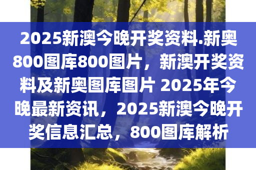 2025新澳今晚开奖资料.新奥800图库800图片，新澳开奖资料及新奥图库图片 2025年今晚最新资讯，2025新澳今晚开奖信息汇总，800图库解析