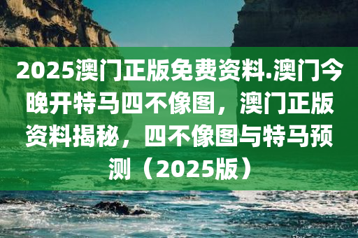 2025澳门正版免费资料.澳门今晚开特马四不像图，澳门正版资料揭秘，四不像图与特马预测（2025版）