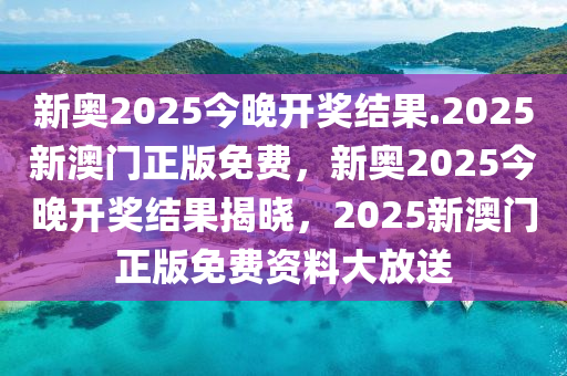 新奥2025今晚开奖结果.2025新澳门正版免费，新奥2025今晚开奖结果揭晓，2025新澳门正版免费资料大放送