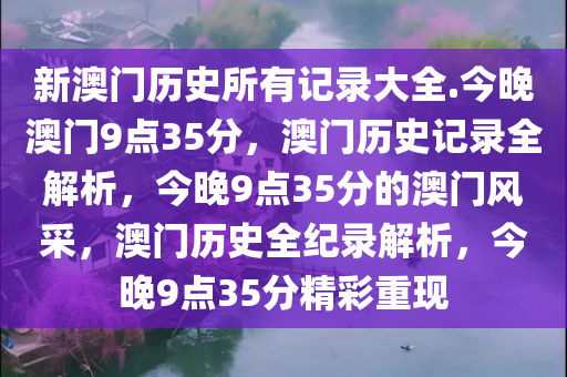 新澳门历史所有记录大全.今晚澳门9点35分，澳门历史记录全解析，今晚9点35分的澳门风采，澳门历史全纪录解析，今晚9点35分精彩重现