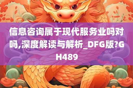 信息咨询属于现代服务业吗对吗,深度解读与解析_DFG版?GH489