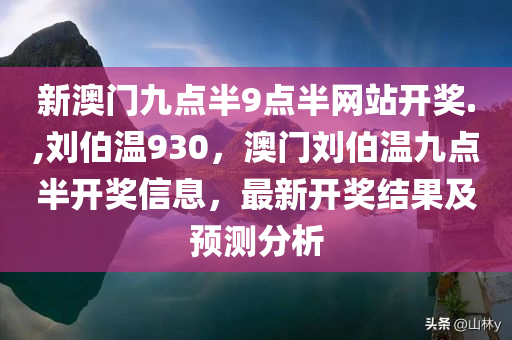 新澳门九点半9点半网站开奖.,刘伯温930，澳门刘伯温九点半开奖信息，最新开奖结果及预测分析