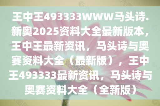 王中王493333WWW马头诗.新奥2025资料大全最新版本，王中王最新资讯，马头诗与奥赛资料大全（最新版），王中王493333最新资讯，马头诗与奥赛资料大全（全新版）