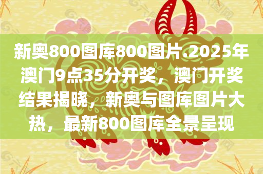 新奥800图库800图片.2025年澳门9点35分开奖，澳门开奖结果揭晓，新奥与图库图片大热，最新800图库全景呈现