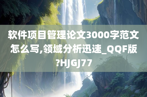 软件项目管理论文3000字范文怎么写,领域分析迅速_QQF版?HJGJ77