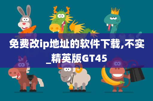 免费改ip地址的软件下载,不实_精英版GT45