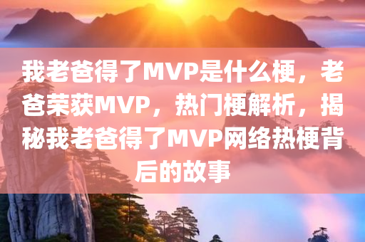 我老爸得了MVP是什么梗，老爸荣获MVP，热门梗解析，揭秘我老爸得了MVP网络热梗背后的故事