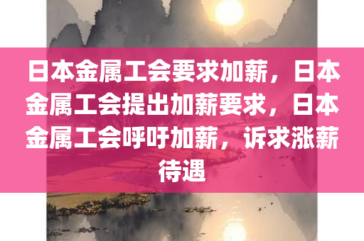 日本金属工会要求加薪，日本金属工会提出加薪要求，日本金属工会呼吁加薪，诉求涨薪待遇