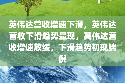 英伟达营收增速下滑，英伟达营收下滑趋势显现，英伟达营收增速放缓，下滑趋势初现端倪