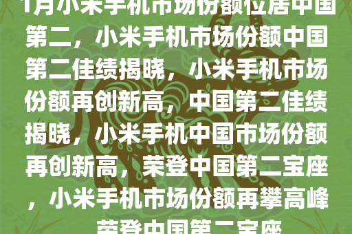 1月小米手机市场份额位居中国第二，小米手机市场份额中国第二佳绩揭晓，小米手机市场份额再创新高，中国第二佳绩揭晓，小米手机中国市场份额再创新高，荣登中国第二宝座，小米手机市场份额再攀高峰，荣登中国第二宝座