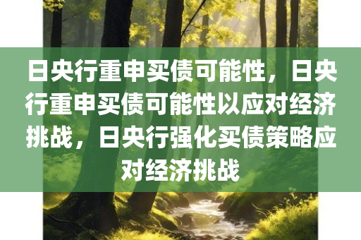 日央行重申买债可能性，日央行重申买债可能性以应对经济挑战，日央行强化买债策略应对经济挑战