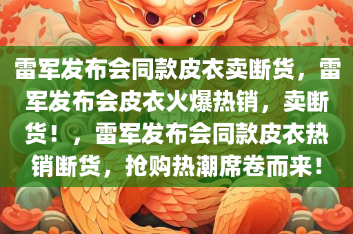 雷军发布会同款皮衣卖断货，雷军发布会皮衣火爆热销，卖断货！，雷军发布会同款皮衣热销断货，抢购热潮席卷而来！