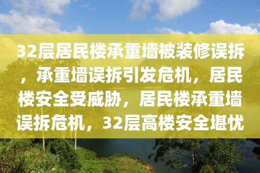 32层居民楼承重墙被装修误拆，承重墙误拆引发危机，居民楼安全受威胁，居民楼承重墙误拆危机，32层高楼安全堪忧