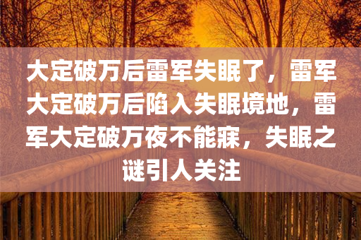 大定破万后雷军失眠了，雷军大定破万后陷入失眠境地，雷军大定破万夜不能寐，失眠之谜引人关注