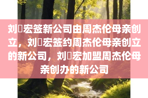 刘畊宏签新公司由周杰伦母亲创立，刘畊宏签约周杰伦母亲创立的新公司，刘畊宏加盟周杰伦母亲创办的新公司