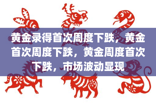 黄金录得首次周度下跌，黄金首次周度下跌，黄金周度首次下跌，市场波动显现