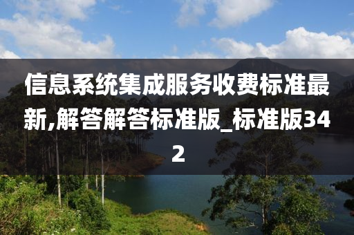 信息系统集成服务收费标准最新,解答解答标准版_标准版342