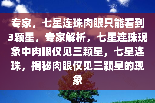 专家，七星连珠肉眼只能看到3颗星，专家解析，七星连珠现象中肉眼仅见三颗星，七星连珠，揭秘肉眼仅见三颗星的现象