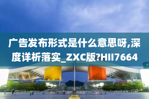 广告发布形式是什么意思呀,深度详析落实_ZXC版?HII7664