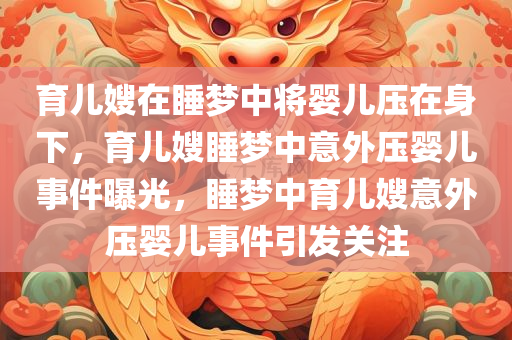 育儿嫂在睡梦中将婴儿压在身下，育儿嫂睡梦中意外压婴儿事件曝光，睡梦中育儿嫂意外压婴儿事件引发关注