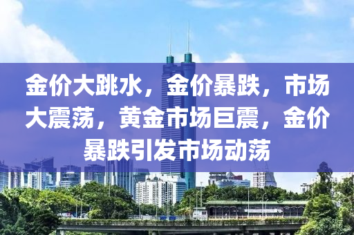 金价大跳水，金价暴跌，市场大震荡，黄金市场巨震，金价暴跌引发市场动荡