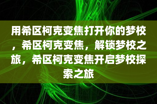 用希区柯克变焦打开你的梦校，希区柯克变焦，解锁梦校之旅，希区柯克变焦开启梦校探索之旅