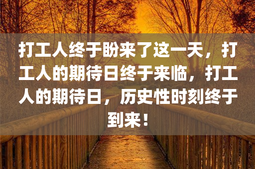 打工人终于盼来了这一天，打工人的期待日终于来临，打工人的期待日，历史性时刻终于到来！