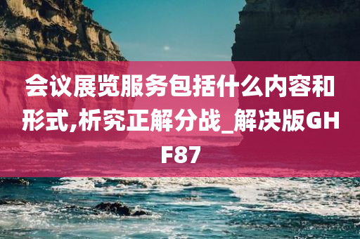 会议展览服务包括什么内容和形式,析究正解分战_解决版GHF87