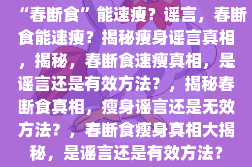 “春断食”能速瘦？谣言，春断食能速瘦？揭秘瘦身谣言真相，揭秘，春断食速瘦真相，是谣言还是有效方法？