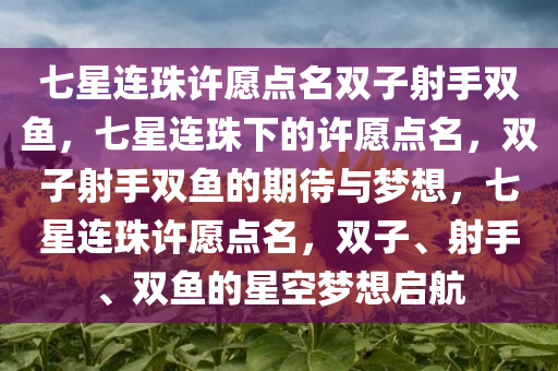 七星连珠许愿点名双子射手双鱼，七星连珠下的许愿点名，双子射手双鱼的期待与梦想，七星连珠许愿点名，双子、射手、双鱼的星空梦想启航