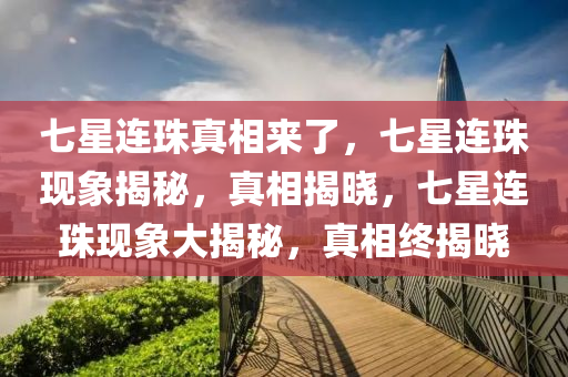 七星连珠真相来了，七星连珠现象揭秘，真相揭晓，七星连珠现象大揭秘，真相终揭晓