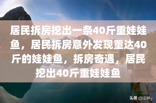 居民拆房挖出一条40斤重娃娃鱼，居民拆房意外发现重达40斤的娃娃鱼，拆房奇遇，居民挖出40斤重娃娃鱼