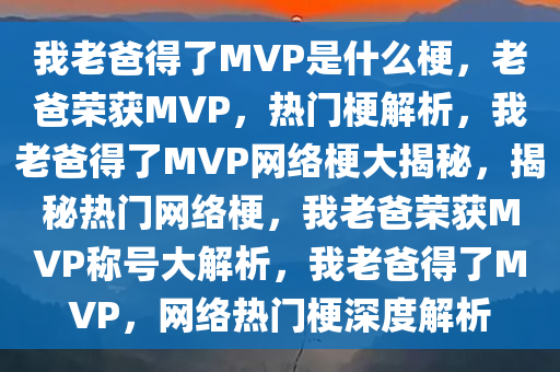 我老爸得了MVP是什么梗，老爸荣获MVP，热门梗解析，我老爸得了MVP网络梗大揭秘，揭秘热门网络梗，我老爸荣获MVP称号大解析，我老爸得了MVP，网络热门梗深度解析