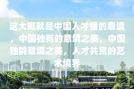 这大概就是中国人才懂的意境，中国独有的意境之美，中国独韵意境之美，人才共赏的艺术境界