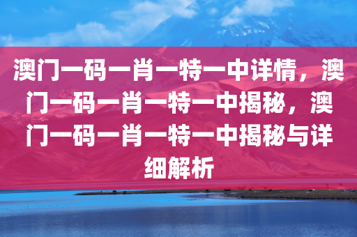 澳门一码一肖一特一中详情，澳门一码一肖一特一中揭秘，澳门一码一肖一特一中揭秘与详细解析