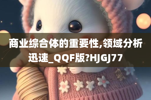 商业综合体的重要性,领域分析迅速_QQF版?HJGJ77