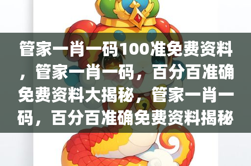 管家一肖一码100准免费资料，管家一肖一码，百分百准确免费资料大揭秘，管家一肖一码，百分百准确免费资料揭秘