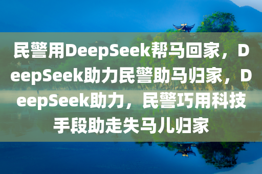 民警用DeepSeek帮马回家，DeepSeek助力民警助马归家，DeepSeek助力，民警巧用科技手段助走失马儿归家