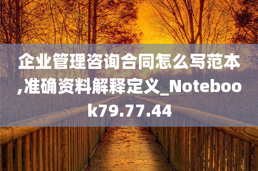 企业管理咨询合同怎么写范本,准确资料解释定义_Notebook79.77.44