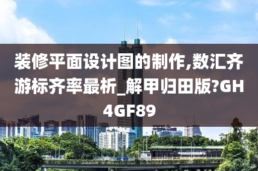 装修平面设计图的制作,数汇齐游标齐率最析_解甲归田版?GH4GF89