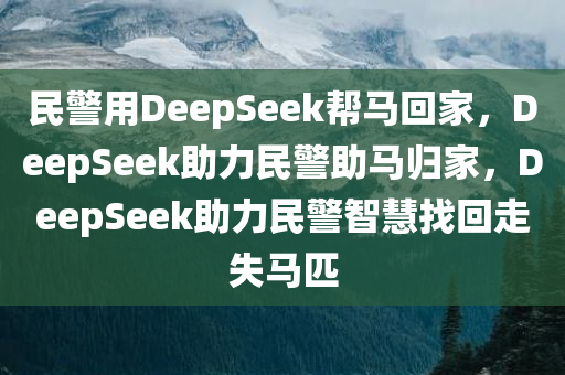 民警用DeepSeek帮马回家，DeepSeek助力民警助马归家，DeepSeek助力民警智慧找回走失马匹